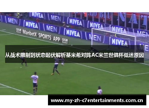 从战术限制到状态起伏解析基米希对阵AC米兰世俱杯低迷原因