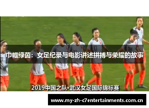 巾帼绿茵：女足纪录与电影讲述拼搏与荣耀的故事