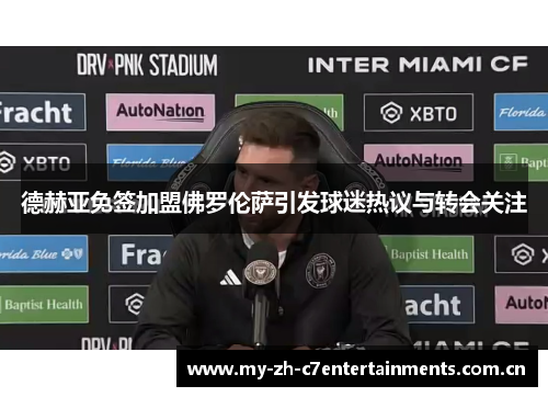 德赫亚免签加盟佛罗伦萨引发球迷热议与转会关注