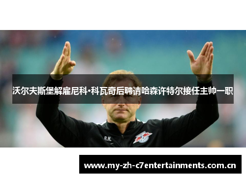 沃尔夫斯堡解雇尼科·科瓦奇后聘请哈森许特尔接任主帅一职