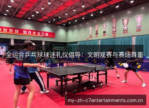 全运会乒乓球球迷礼仪倡导：文明观赛与赛场尊重