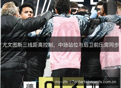 尤文图斯三线距离控制，中场站位与后卫前压需同步