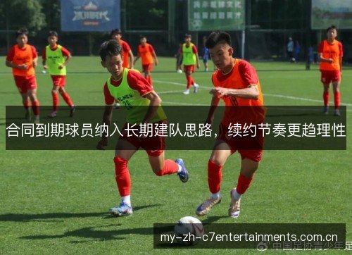 合同到期球员纳入长期建队思路，续约节奏更趋理性