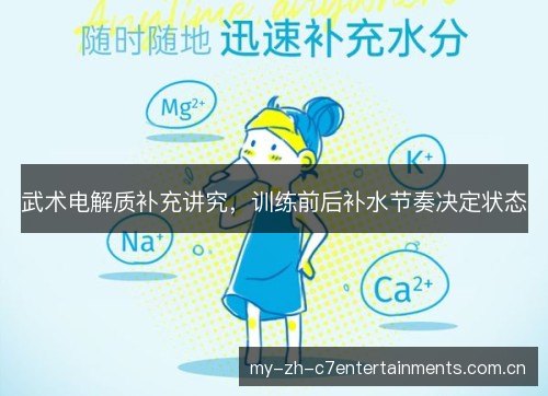 武术电解质补充讲究,训练前后补水节奏决定状态 武术电解质补充讲究,训练前后补水节奏决定状态